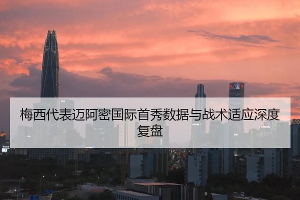 梅西代表迈阿密国际首秀数据与战术适应深度复盘