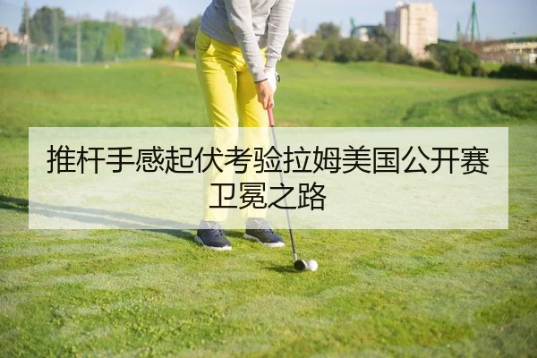 推杆手感起伏考验拉姆美国公开赛卫冕之路